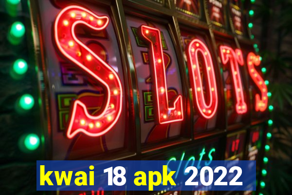 kwai 18 apk 2022